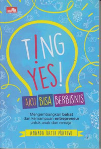 Image of Ting ! Yes ! Aku Bisa Berbisnis : Mengembangkan bakat dan kemampuan Enterpreneur Untuk Anak dan Remaja